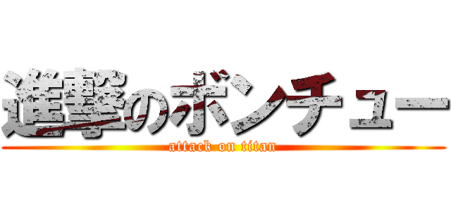 進撃のボンチュー (attack on titan)