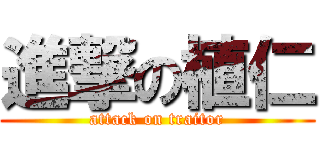 進撃の植仁 (attack on traitor)