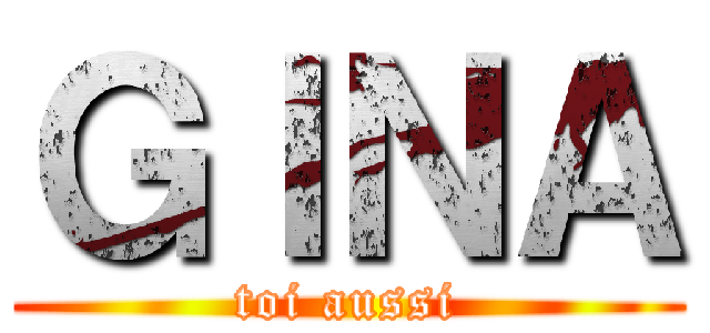 ＧＩＮＡ ( toi aussi )