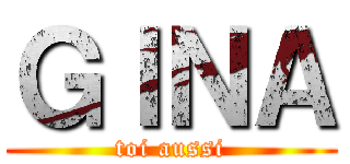 ＧＩＮＡ ( toi aussi )