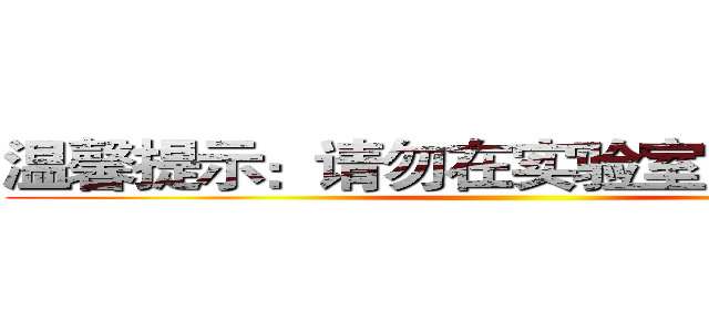 温馨提示：请勿在实验室内饮水进食 ()