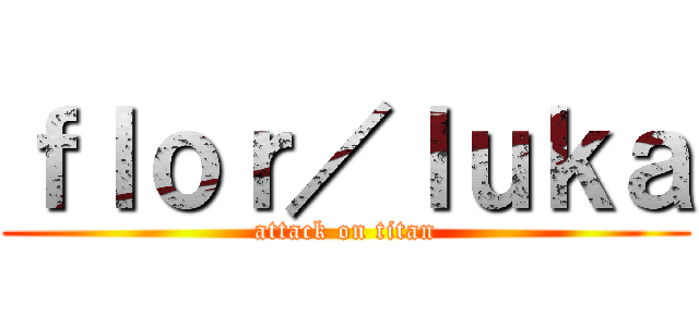 ｆｌｏｒ／ｌｕｋａ (attack on titan)