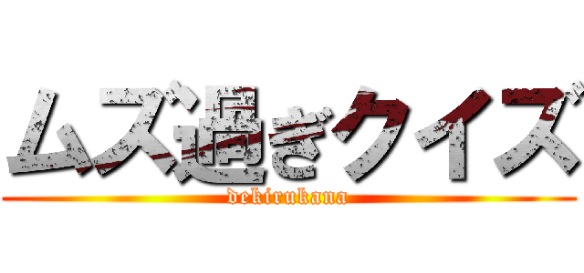 ムズ過ぎクイズ (dekirukana)