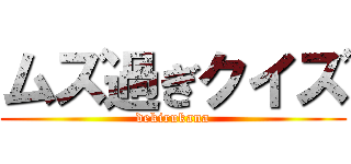 ムズ過ぎクイズ (dekirukana)