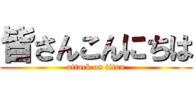 皆さんこんにちは (attack on titan)