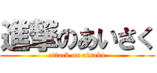 進撃のあいさく (attack on aisaku)