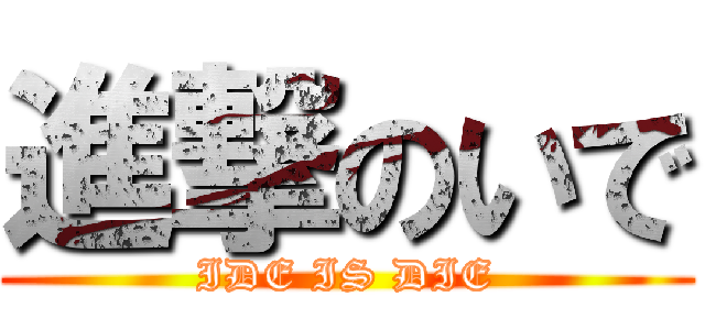 進撃のいで (IDE IS DIE)