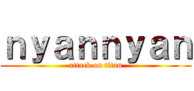 ｎｙａｎｎｙａｎ (attack on titan)