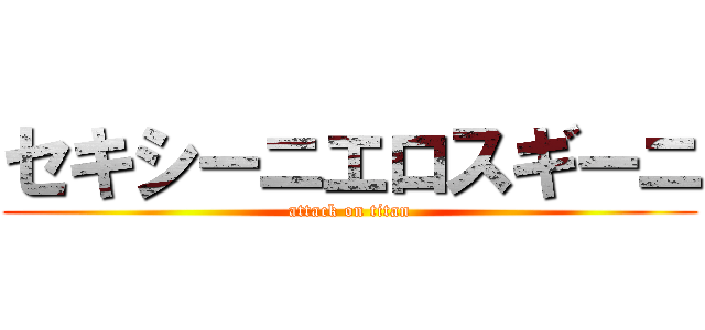 セキシーニエロスギーニ (attack on titan)