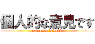 個人的な意見です (saiga san daisuki)