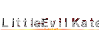 ＬｉｔｔｌｅＥｖｉｌ Ｋａｔｅ (attack on evil)