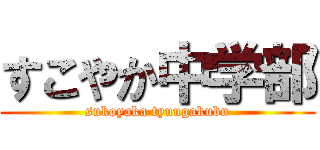 すこやか中学部 (sukoyaka tyuugakubu)