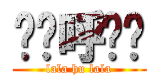 啦啦呼啦啦 (lala hu lala)