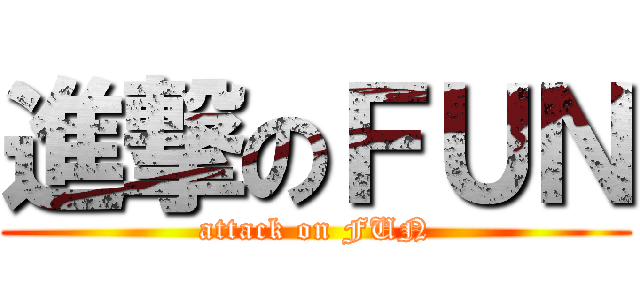 進撃のＦＵＮ (attack on FUN)
