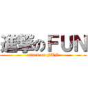進撃のＦＵＮ (attack on FUN)