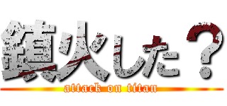 鎮火した？ (attack on titan)