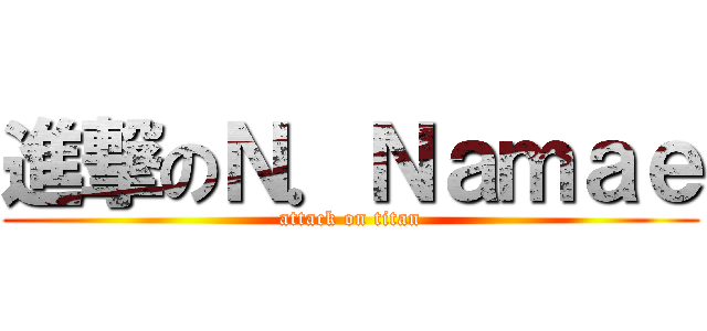 進撃のＮ．Ｎａｍａｅ (attack on titan)