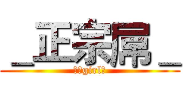 ＿正宗屌＿ (我是girl妹)