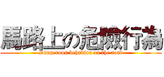 馬路上の危險行為 (Dangerous behavior on the road)