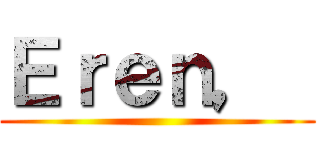 Ｅｒｅｎ，  ()