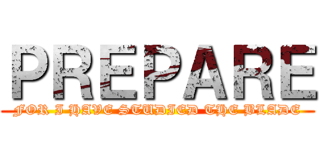 ＰＲＥＰＡＲＥ (FOR I HAVE STUDIED THE BLADE)