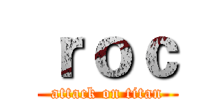 ｒｏｃ (attack on titan)