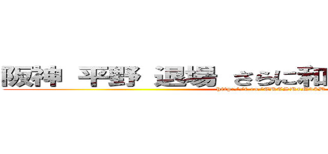 阪神 平野 退場 さらに和田コーチも退場  ( http://t.co/ERCSRrNv8D)