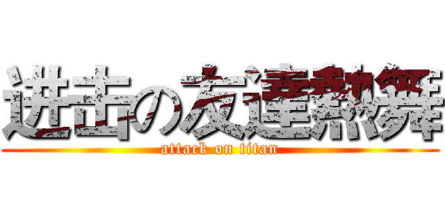 进击の友達熱舞 (attack on titan)