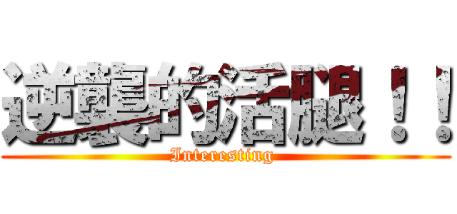 逆襲的活腿！！ (Interesting )