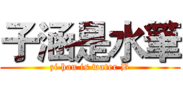 子涵是水筆 (zi han is water B)