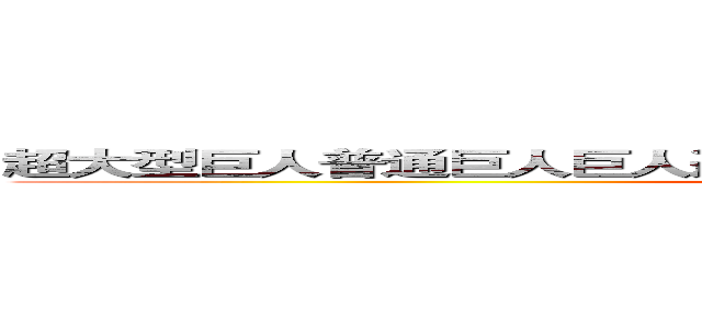 超大型巨人普通巨人巨人進擊的巨人進擊的巨人女巨人數之巨人 (attack on titan)