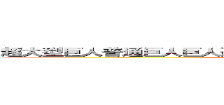 超大型巨人普通巨人巨人進擊的巨人進擊的巨人女巨人數之巨人 (attack on titan)