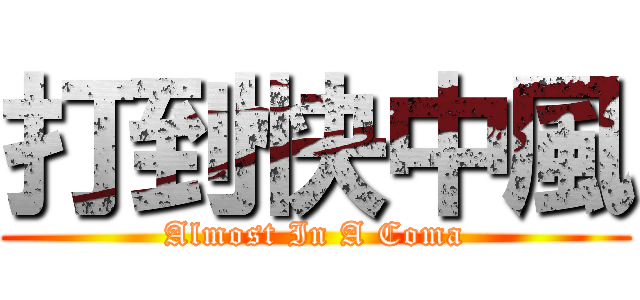 打到快中風 (Almost In A Coma)