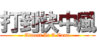 打到快中風 (Almost In A Coma)