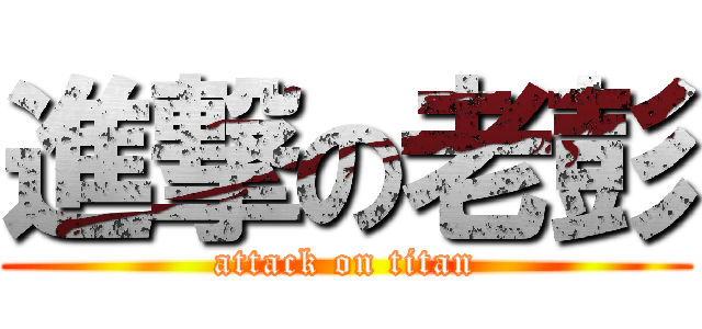 進撃の老彭 (attack on titan)