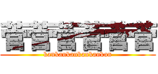 菅菅菅菅菅菅 (kankankankankankan)