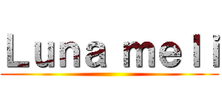 Ｌｕｎａ ｍｅｌｉ ()