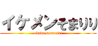 イケメンそまりり (okada somariri)