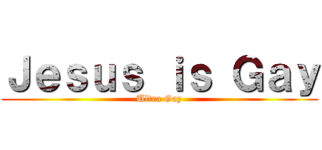 Ｊｅｓｕｓ ｉｓ Ｇａｙ (Ultra Gay)