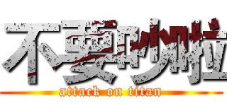 不要吵啦 (attack on titan)