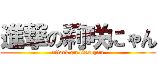 進撃の莉咲にゃん (attack on lisanyan)