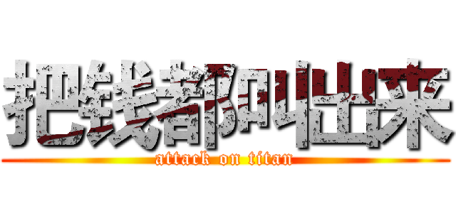 把钱都叫出来 (attack on titan)