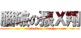 腦破の張Ｘ翔 (attack on titan)