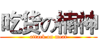吃货の楠神 (attack on meat)