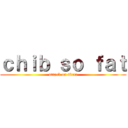 ｃｈｉｂ ｓｏ ｆａｔ (attack on titan)