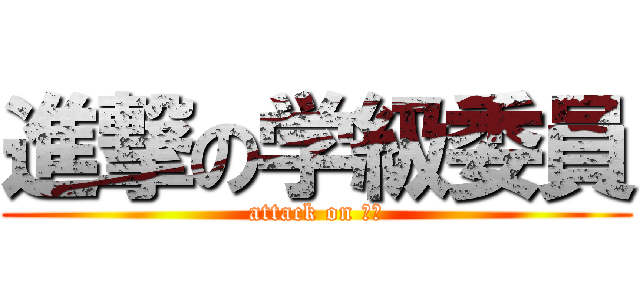 進撃の学級委員 (attack on ４Ｅ)