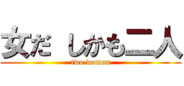 女だ しかも二人 (two woman)