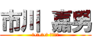 市川 嘉男 (と•し•だ•い さいこー)