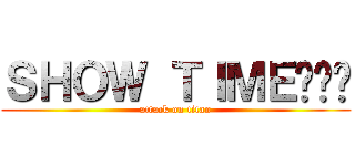 ＳＨＯＷ ＴＩＭＥ¡¡¡ (attack on titan)