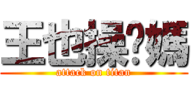 王也操你媽 (attack on titan)